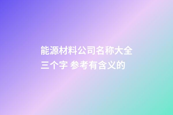 能源材料公司名称大全三个字 参考有含义的-第1张-公司起名-玄机派